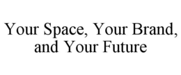 YOUR SPACE, YOUR BRAND, AND YOUR FUTURE trademark