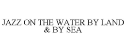 JAZZ ON THE WATER BY LAND & BY SEA trademark