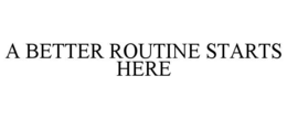 A BETTER ROUTINE STARTS HERE trademark