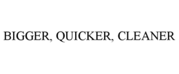 BIGGER. QUICKER. CLEANER. trademark