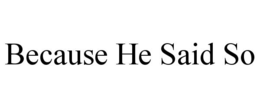 BECAUSE HE SAID SO trademark
