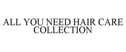 ALL YOU NEED HAIR CARE COLLECTION trademark