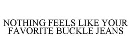 NOTHING FEELS LIKE YOUR FAVORITE BUCKLE JEANS trademark