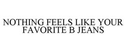 NOTHING FEELS LIKE YOUR FAVORITE B JEANS trademark