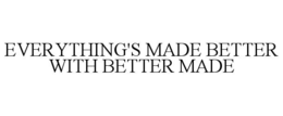 EVERYTHING'S MADE BETTER WITH BETTER MADE trademark