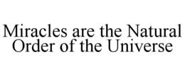 MIRACLES ARE THE NATURAL ORDER OF THE UNIVERSE trademark