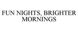 FUN NIGHTS, BRIGHTER MORNINGS trademark