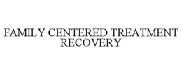 FAMILY CENTERED TREATMENT RECOVERY trademark
