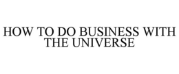 HOW TO DO BUSINESS WITH THE UNIVERSE trademark