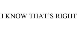 I KNOW THAT’S RIGHT trademark