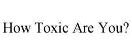 HOW TOXIC ARE YOU? trademark