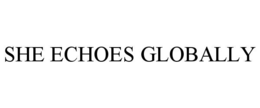 SHE ECHOES GLOBALLY trademark
