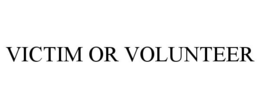 VICTIM OR VOLUNTEER trademark