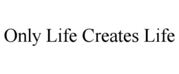 ONLY LIFE CREATES LIFE trademark