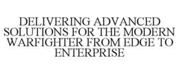 DELIVERING ADVANCED SOLUTIONS FOR THE MODERN WARFIGHTER FROM EDGE TO ENTERPRISE trademark