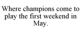 WHERE CHAMPIONS COME TO PLAY THE FIRST WEEKEND IN MAY. trademark