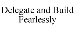DELEGATE AND BUILD FEARLESSLY trademark