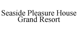 SEASIDE PLEASURE HOUSE GRAND RESORT trademark
