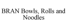 BRAN BOWLS, ROLLS AND NOODLES trademark