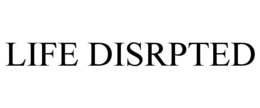 LIFE DISRPTED trademark