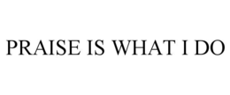 PRAISE IS WHAT I DO trademark