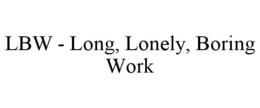 LBW - LONG, LONELY, BORING WORK trademark