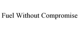 FUEL WITHOUT COMPROMISE trademark