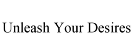 UNLEASH YOUR DESIRES trademark