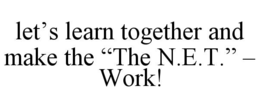LET’S LEARN TOGETHER AND MAKE THE “THE N.E.T.” – WORK! trademark