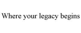 WHERE YOUR LEGACY BEGINS trademark