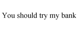 YOU SHOULD TRY MY BANK trademark