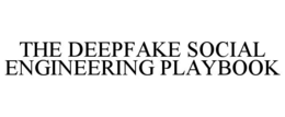 THE DEEPFAKE SOCIAL ENGINEERING PLAYBOOK trademark