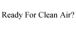 READY FOR CLEAN AIR? trademark