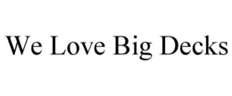 WE LOVE BIG DECKS trademark
