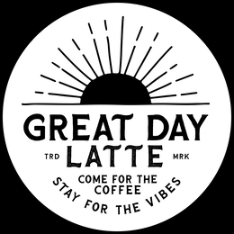 GREAT DAY LATTE  STAY FOR THE VIBES COME FOR THE COFFEE trademark