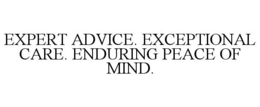 EXPERT ADVICE. EXCEPTIONAL CARE. ENDURING PEACE OF MIND. trademark