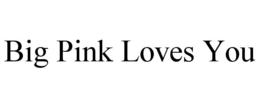 BIG PINK LOVES YOU trademark
