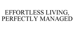 EFFORTLESS LIVING, PERFECTLY MANAGED trademark