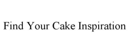 FIND YOUR CAKE INSPIRATION trademark