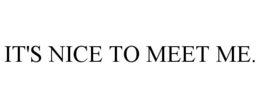 IT'S NICE TO MEET ME. trademark