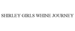 SHIRLEY GIRLS WHINE JOURNEY trademark