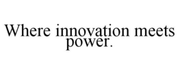 WHERE INNOVATION MEETS POWER. trademark