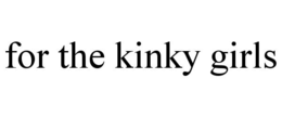 FOR THE KINKY GIRLS trademark