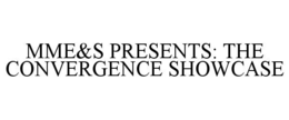 MME&S PRESENTS: THE CONVERGENCE SHOWCASE trademark