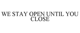 WE STAY OPEN UNTIL YOU CLOSE trademark