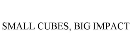 SMALL CUBES, BIG IMPACT trademark