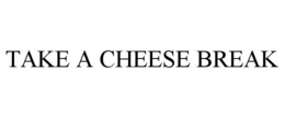 TAKE A CHEESE BREAK trademark