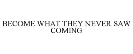 BECOME WHAT THEY NEVER SAW COMING trademark