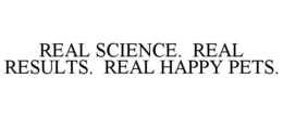 REAL SCIENCE.  REAL RESULTS.  REAL HAPPY PETS. trademark
