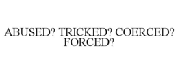 ABUSED? TRICKED? COERCED? FORCED? trademark
